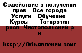 Содействие в получении прав - Все города Услуги » Обучение. Курсы   . Татарстан респ.,Чистопольский р-н